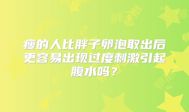 瘦的人比胖子卵泡取出后更容易出现过度刺激引起腹水吗？