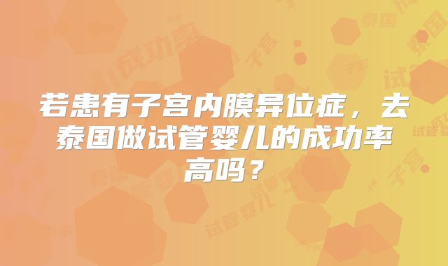 若患有子宫内膜异位症，去泰国做试管婴儿的成功率高吗？