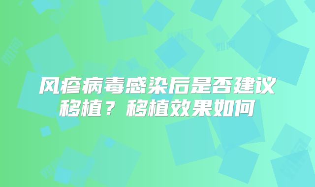 风疹病毒感染后是否建议移植？移植效果如何