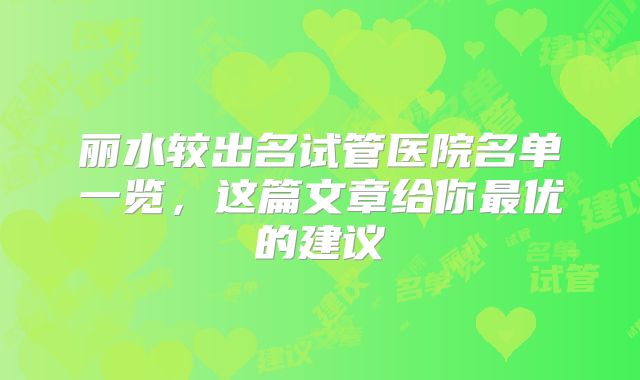 丽水较出名试管医院名单一览,这篇文章给你最优的建议