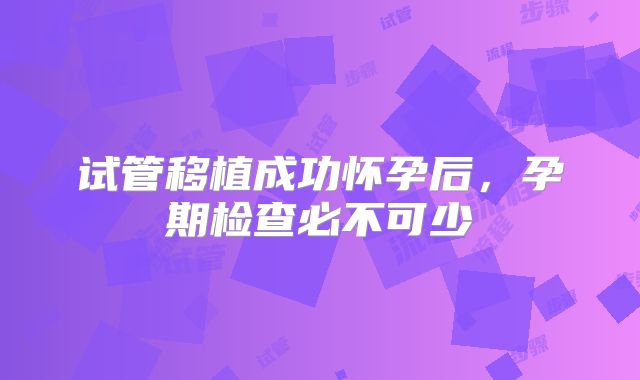 试管移植成功怀孕后，孕期检查必不可少