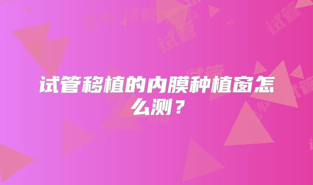 试管移植的内膜种植窗怎么测?