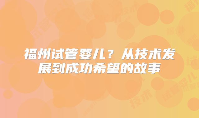 福州试管婴儿？从技术发展到成功希望的故事