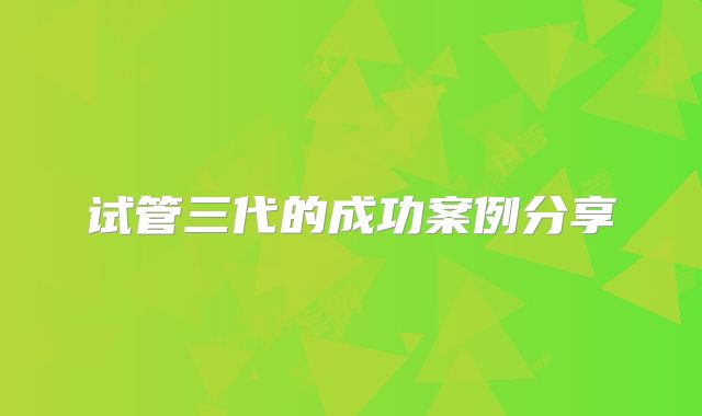 试管三代的成功案例分享