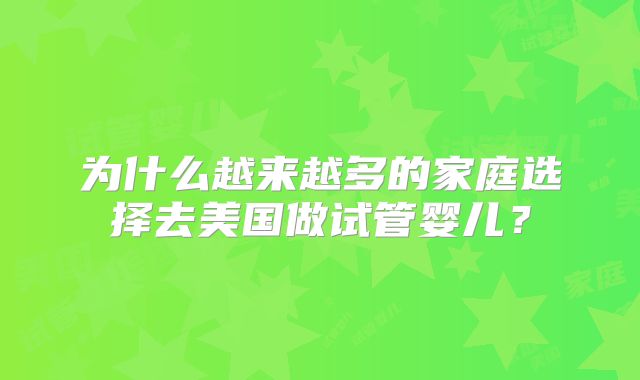 为什么越来越多的家庭选择去美国做试管婴儿？