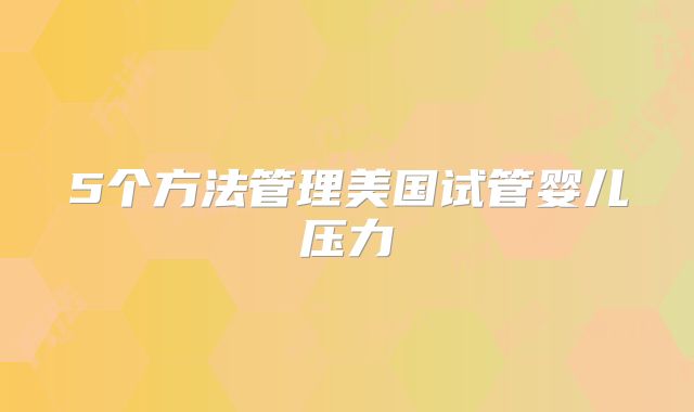 5个方法管理美国试管婴儿压力