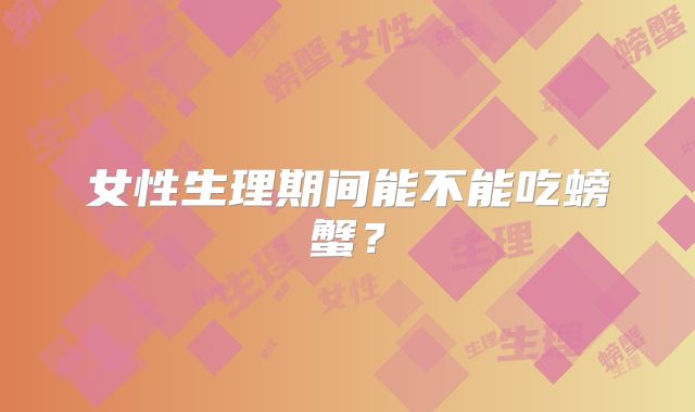 女性生理期间能不能吃螃蟹？