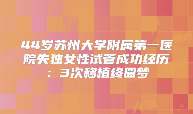 44岁苏州大学附属第一医院失独女性试管成功经历：3次移植终圆梦