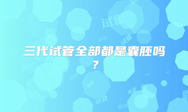 三代试管全部都是囊胚吗？