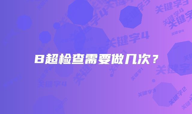 B超检查需要做几次？