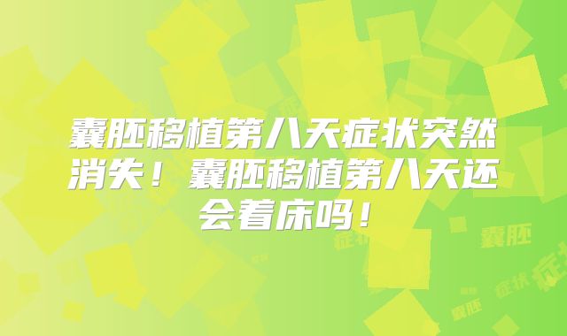 囊胚移植第八天症状突然消失！囊胚移植第八天还会着床吗！