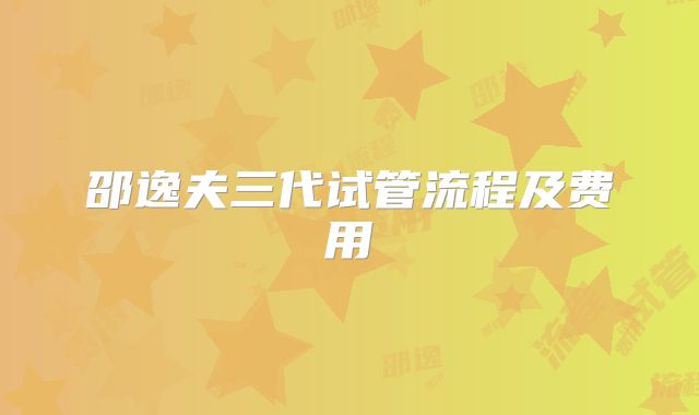 邵逸夫三代试管流程及费用