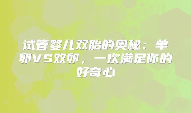试管婴儿双胎的奥秘：单卵VS双卵，一次满足你的好奇心