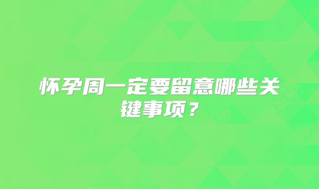 怀孕周一定要留意哪些关键事项?