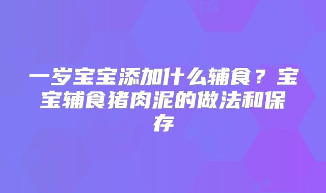 一岁宝宝添加什么辅食？宝宝辅食猪肉泥的做法和保存