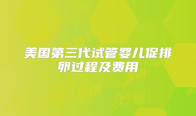 美国第三代试管婴儿促排卵过程及费用