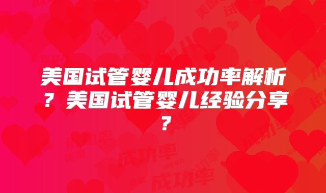 美国试管婴儿成功率解析?美国试管婴儿经验分享?