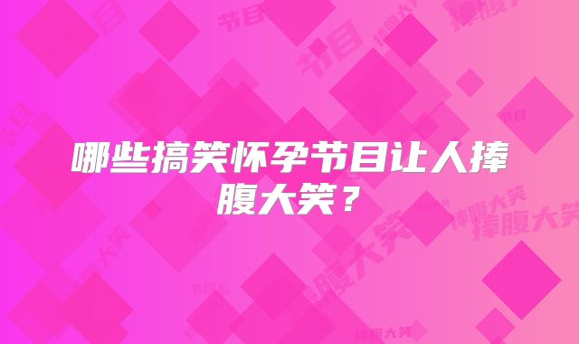 哪些搞笑怀孕节目让人捧腹大笑？