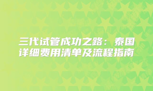 三代试管成功之路：泰国详细费用清单及流程指南