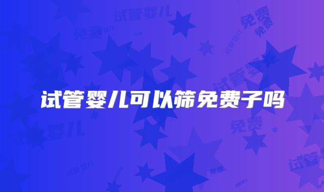 试管婴儿可以筛免费子吗