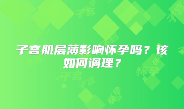 子宫肌层薄影响怀孕吗？该如何调理？