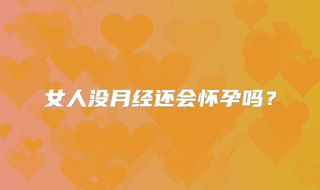 女人没月经还会怀孕吗？