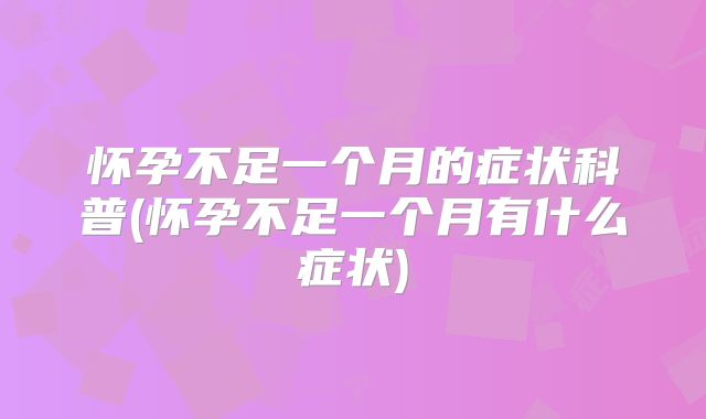 怀孕不足一个月的症状科普(怀孕不足一个月有什么症状)
