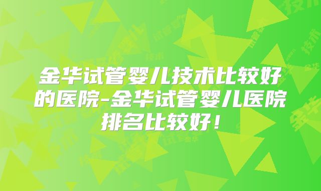 金华试管婴儿技术比较好的医院-金华试管婴儿医院排名比较好!