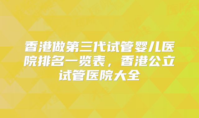 香港做第三代试管婴儿医院排名一览表,香港公立试管医院大全
