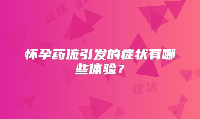 怀孕药流引发的症状有哪些体验？