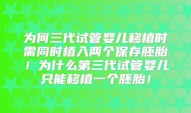 为何三代试管婴儿移植时需同时植入两个保存胚胎！为什么第三代试管婴儿只能移植一个胚胎！