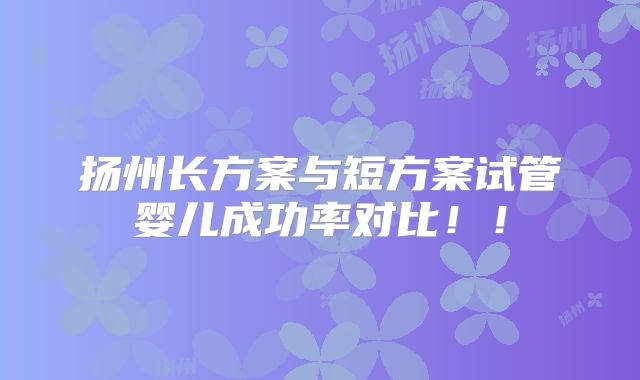 扬州长方案与短方案试管婴儿成功率对比！！