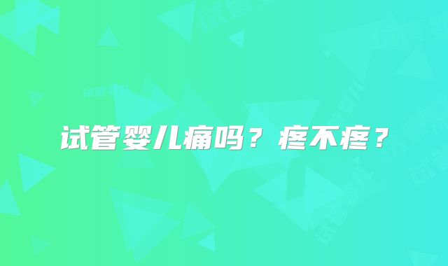 试管婴儿痛吗？疼不疼？