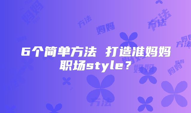 6个简单方法 打造准妈妈职场style？