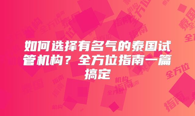 如何选择有名气的泰国试管机构？全方位指南一篇搞定
