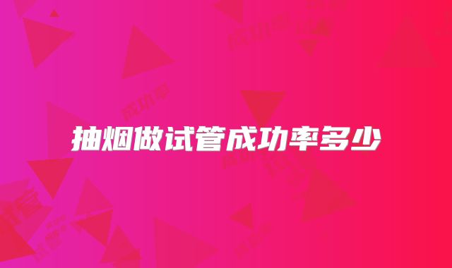 抽烟做试管成功率多少