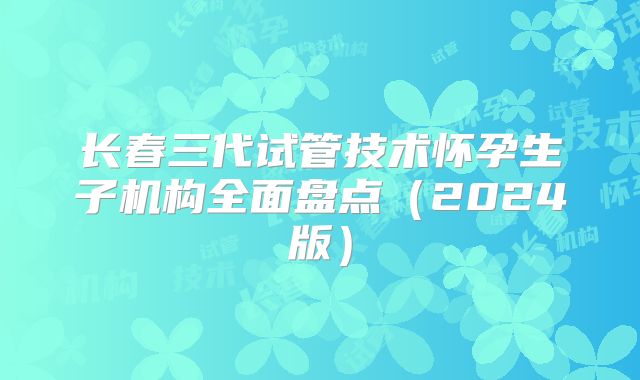 长春三代试管技术怀孕生子机构全面盘点（2024版）