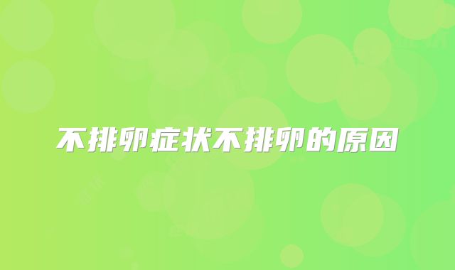 不排卵症状不排卵的原因