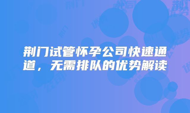 荆门试管怀孕公司快速通道，无需排队的优势解读