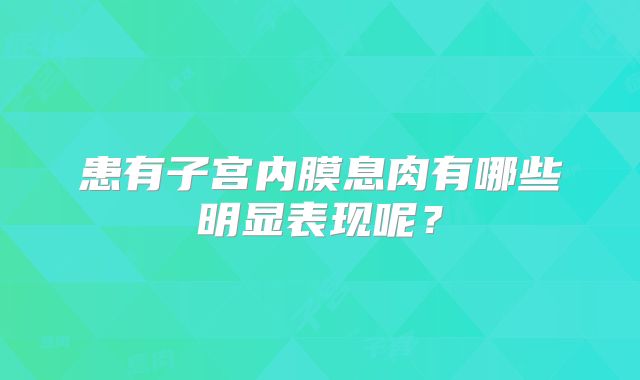 患有子宫内膜息肉有哪些明显表现呢？