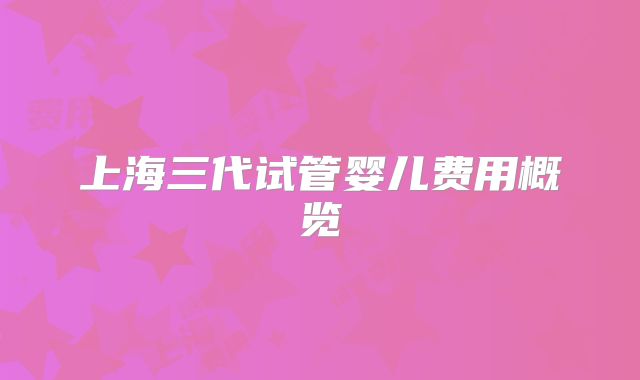 上海三代试管婴儿费用概览