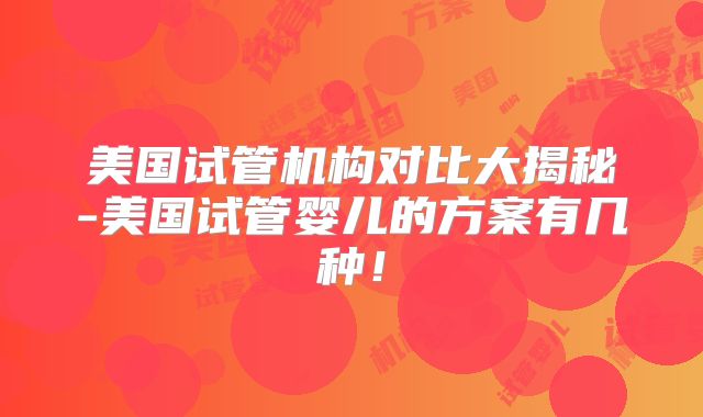 美国试管机构对比大揭秘-美国试管婴儿的方案有几种！