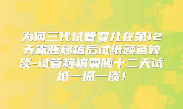 为何三代试管婴儿在第12天囊胚移植后试纸颜色较淡-试管移植囊胚十二天试纸一深一淡！