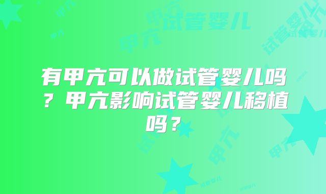 有甲亢可以做试管婴儿吗？甲亢影响试管婴儿移植吗？