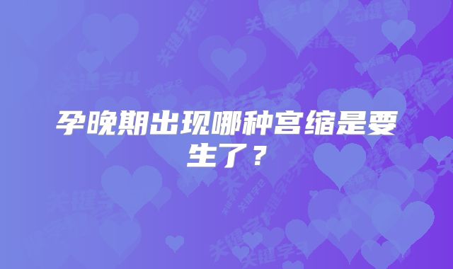 孕晚期出现哪种宫缩是要生了?