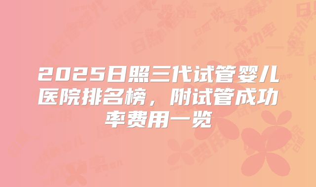 2025日照三代试管婴儿医院排名榜，附试管成功率费用一览