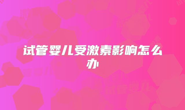 试管婴儿受激素影响怎么办