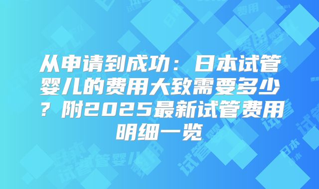 从申请到成功：日本试管婴儿的费用大致需要多少？附2025最新试管费用明细一览