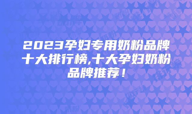 2023孕妇专用奶粉品牌十大排行榜,十大孕妇奶粉品牌推荐！