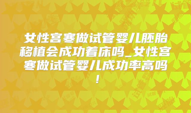 女性宫寒做试管婴儿胚胎移植会成功着床吗_女性宫寒做试管婴儿成功率高吗！